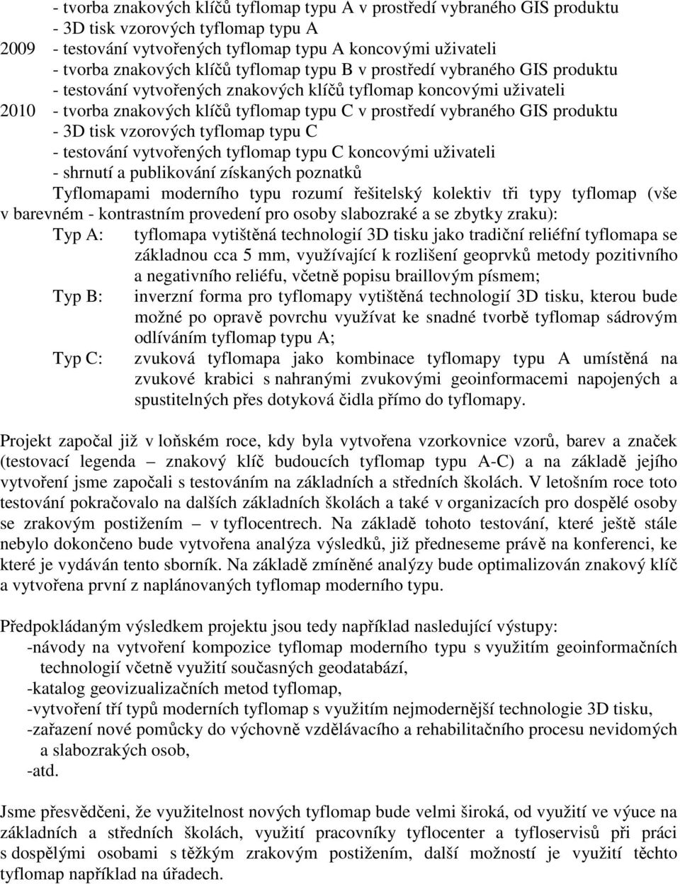 produktu - 3D tisk vzorových tyflomap typu C - testování vytvořených tyflomap typu C koncovými uživateli - shrnutí a publikování získaných poznatků Tyflomapami moderního typu rozumí řešitelský