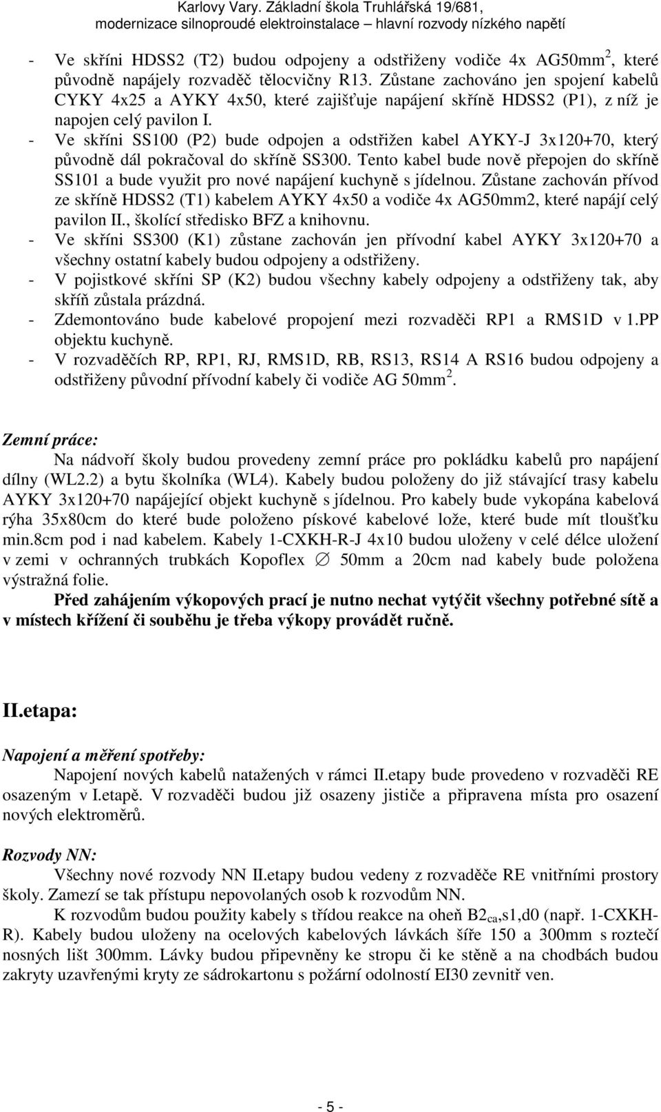 - Ve skříni SS100 (P2) bude odpojen a odstřižen kabel AYKY-J 3x120+70, který původně dál pokračoval do skříně SS300.