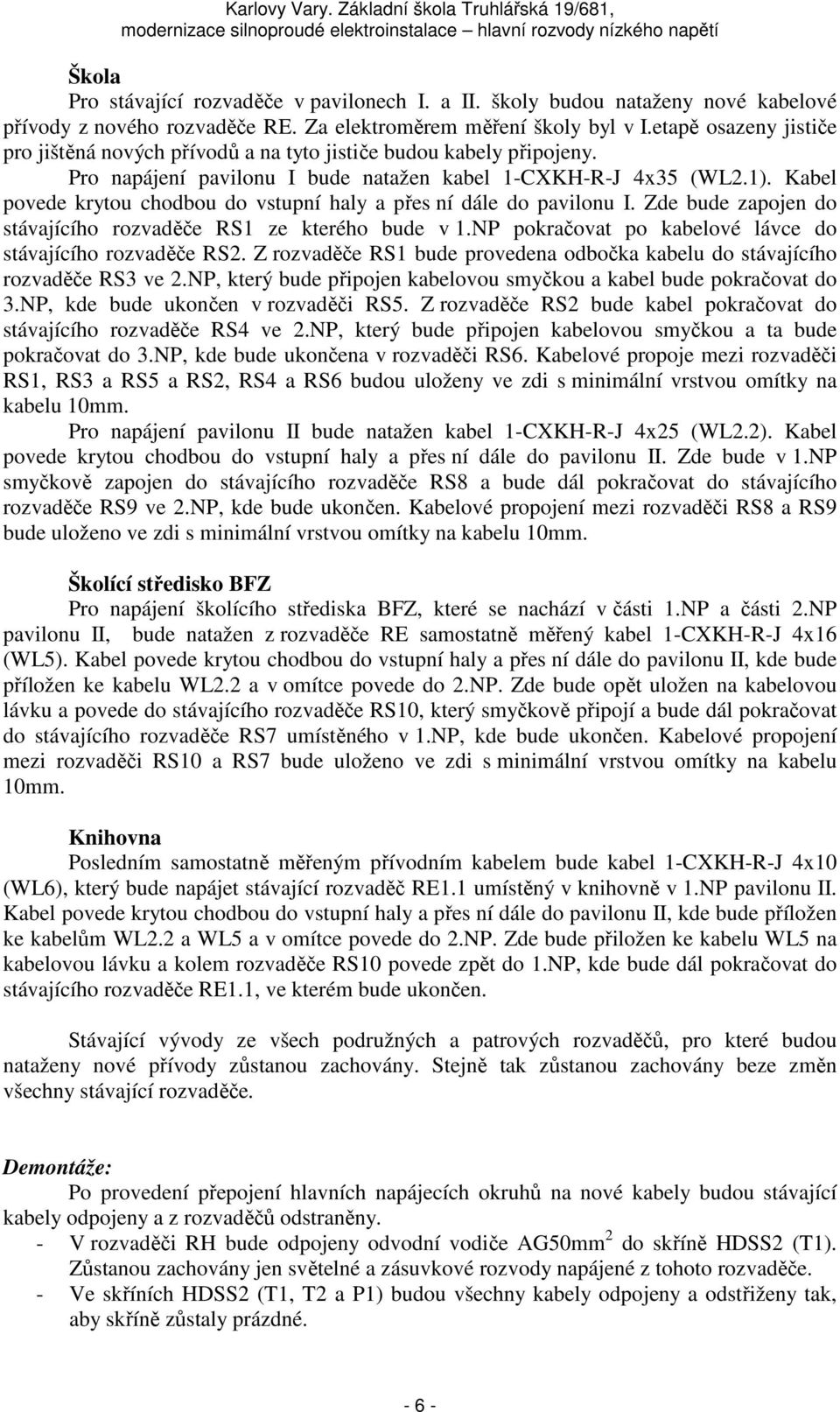 Kabel povede krytou chodbou do vstupní haly a přes ní dále do pavilonu I. Zde bude zapojen do stávajícího rozvaděče RS1 ze kterého bude v 1.