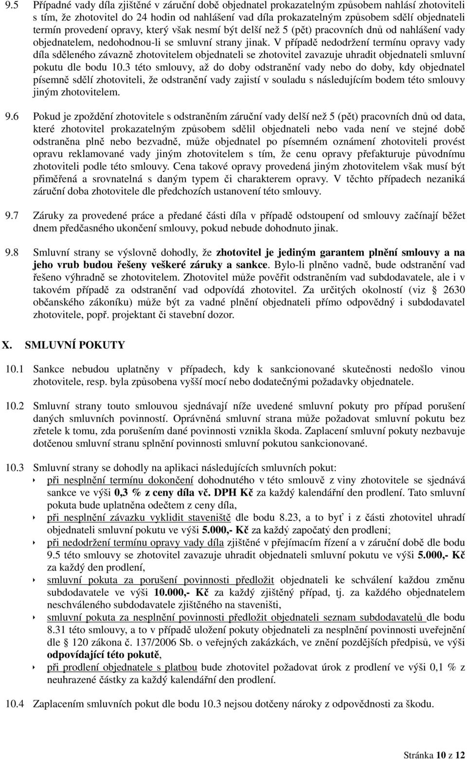 V případě nedodržení termínu opravy vady díla sděleného závazně zhotovitelem objednateli se zhotovitel zavazuje uhradit objednateli smluvní pokutu dle bodu 10.