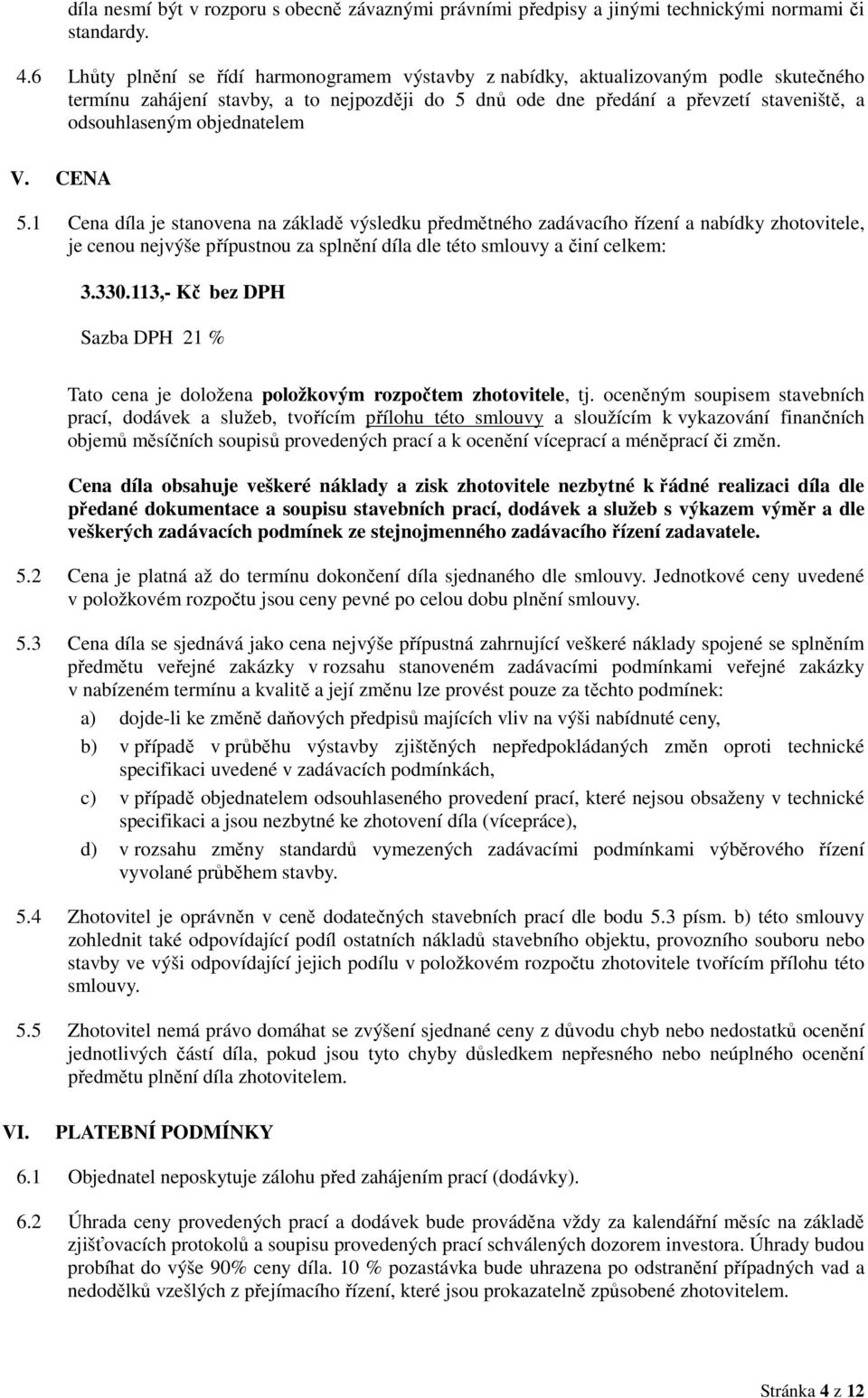 objednatelem V. CENA 5.1 Cena díla je stanovena na základě výsledku předmětného zadávacího řízení a nabídky zhotovitele, je cenou nejvýše přípustnou za splnění díla dle této smlouvy a činí celkem: 3.