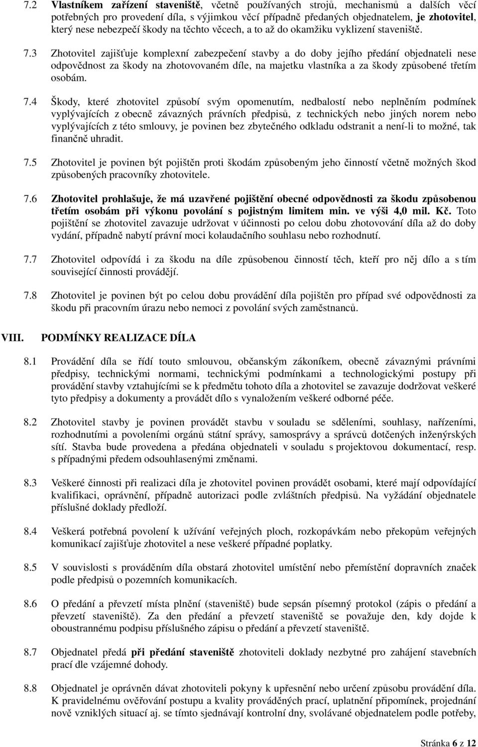 3 Zhotovitel zajišťuje komplexní zabezpečení stavby a do doby jejího předání objednateli nese odpovědnost za škody na zhotovovaném díle, na majetku vlastníka a za škody způsobené třetím osobám. 7.