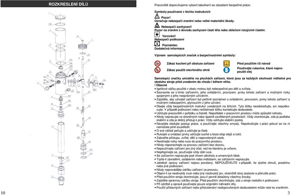 Nebezpečí poškození Poznámka: Dodatečná informace Význam samolepících značek s bezpečnostními symboly: Zákaz kouření při obsluze zařízení Zákaz použití otevřeného ohně Před použitím čti návod