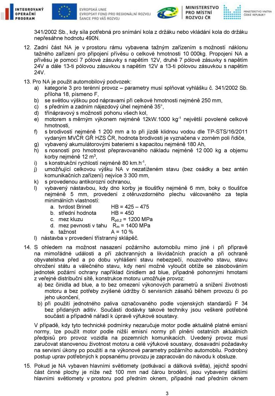 Propojení NA a přívěsu je pomocí 7 pólové zásuvky s napětím 12V, druhé 7 pólové zásuvky s napětím 24V a dále 13-