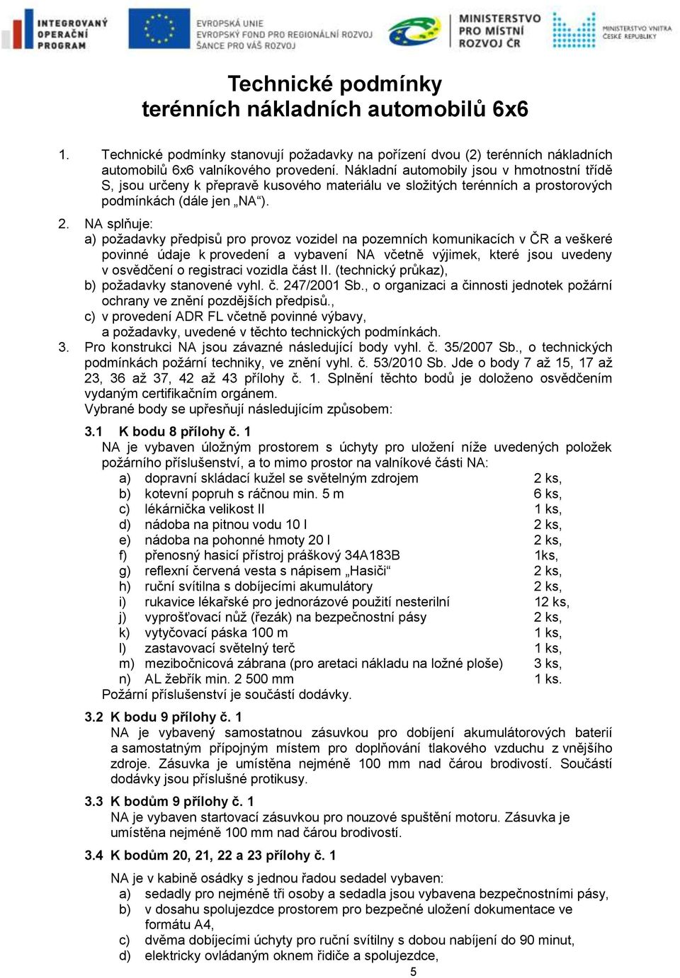 NA splňuje: a) požadavky předpisů pro provoz vozidel na pozemních komunikacích v ČR a veškeré povinné údaje k provedení a vybavení NA včetně výjimek, které jsou uvedeny v osvědčení o registraci