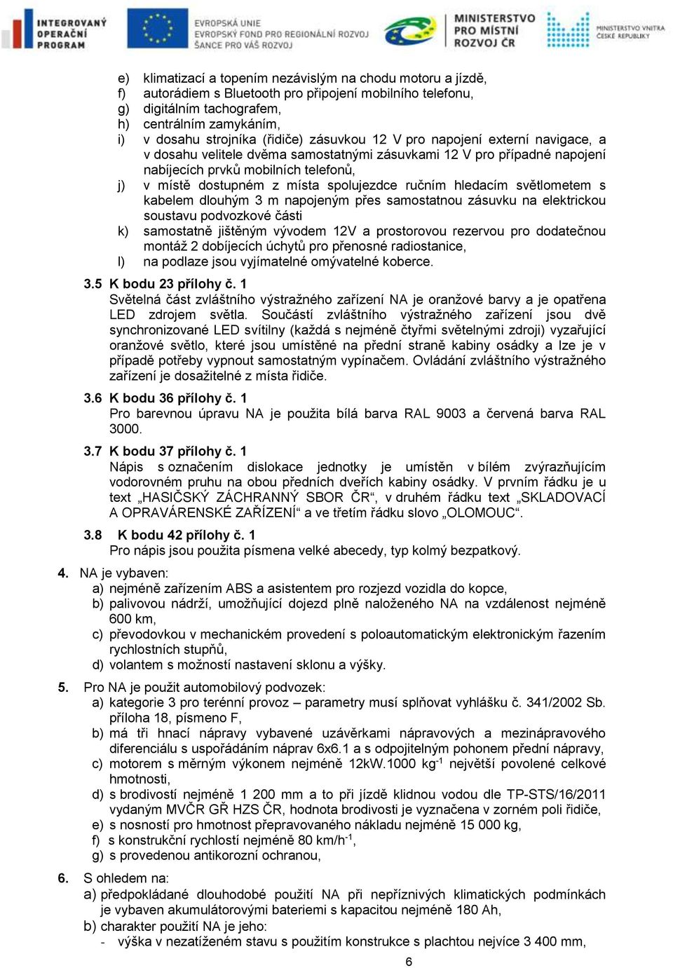 spolujezdce ručním hledacím světlometem s kabelem dlouhým 3 m napojeným přes samostatnou zásuvku na elektrickou soustavu podvozkové části k) samostatně jištěným vývodem 12V a prostorovou rezervou pro