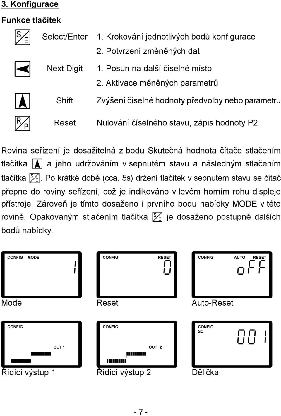 stlačením tlačítka a jeho udržováním v sepnutém stavu a následným stlačením tlačítka. Po krátké době (cca.