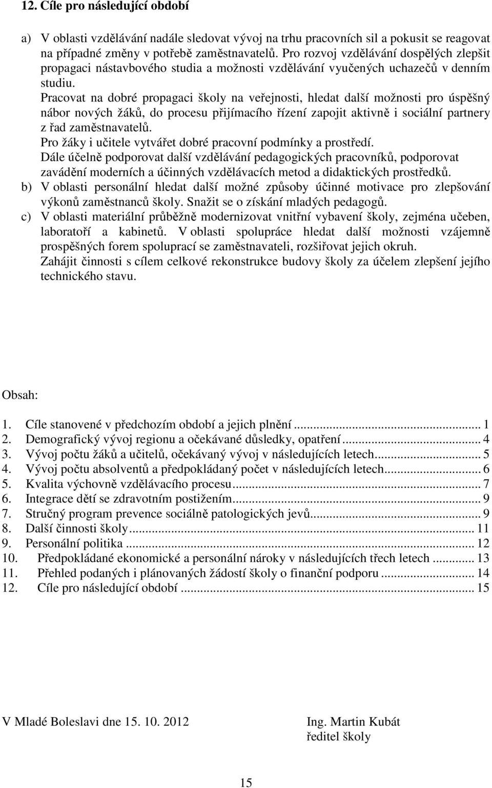 Pracovat na dobré propagaci školy na veřejnosti, hledat další možnosti pro úspěšný nábor nových žáků, do procesu přijímacího řízení zapojit aktivně i sociální partnery z řad zaměstnavatelů.