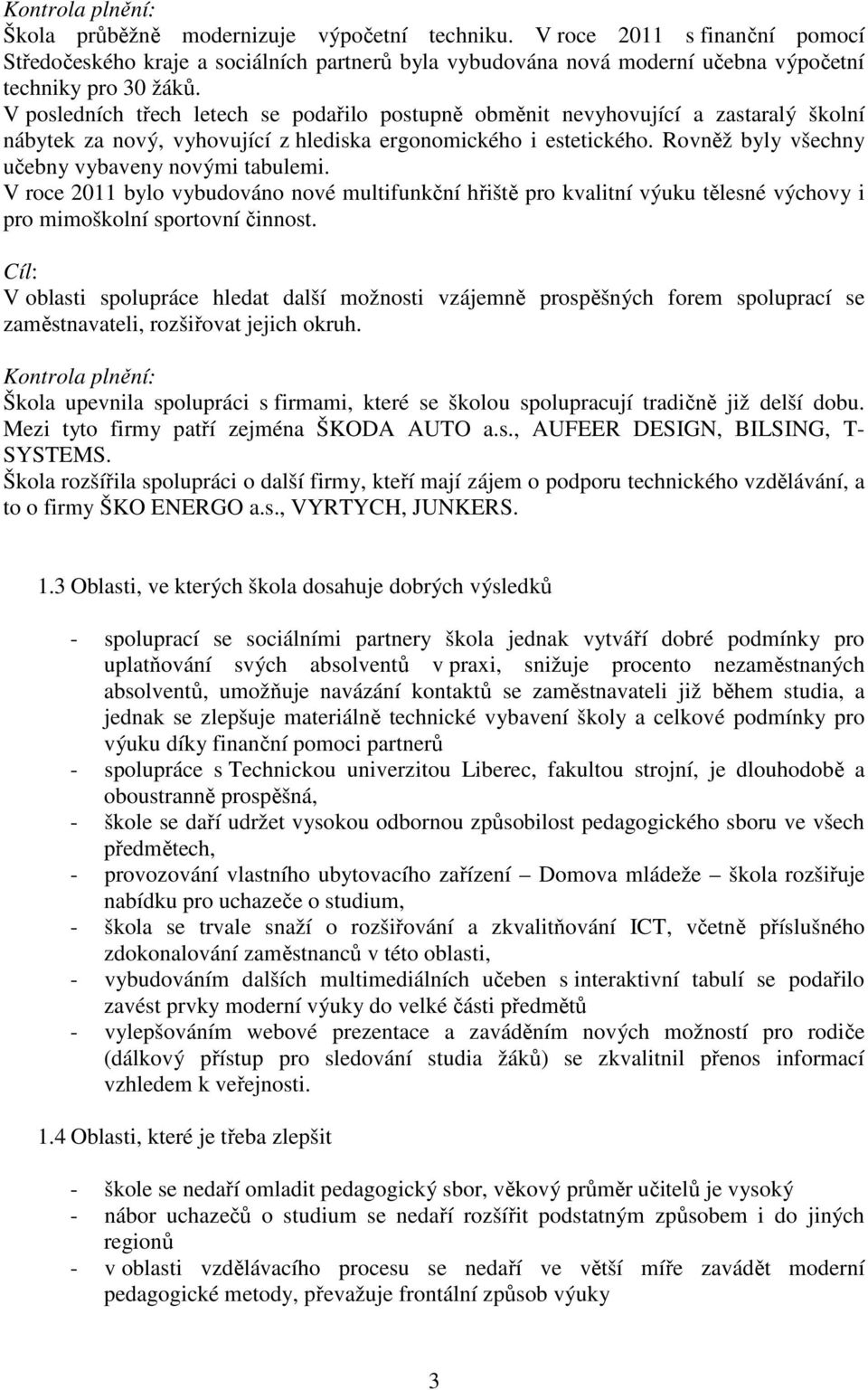 V posledních třech letech se podařilo postupně obměnit nevyhovující a zastaralý školní nábytek za nový, vyhovující z hlediska ergonomického i estetického.