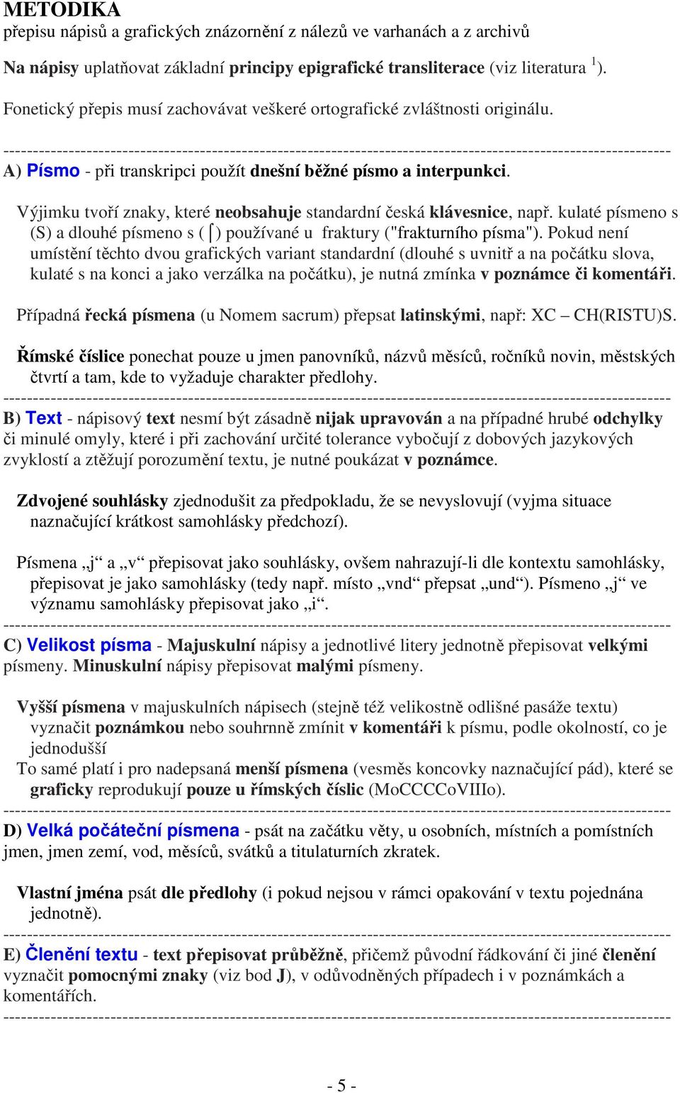 Výjimku tvoří znaky, které neobsahuje standardní česká klávesnice, např. kulaté písmeno s (S) a dlouhé písmeno s ( ) používané u fraktury ("frakturního písma").