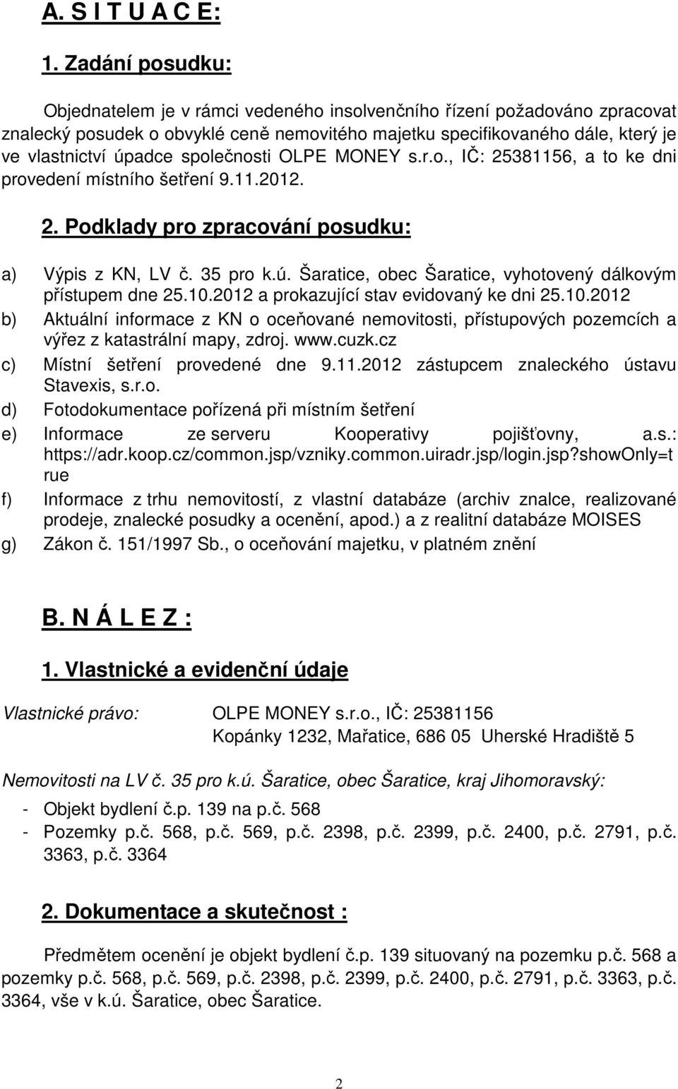 společnosti OLPE MONEY s.r.o., IČ: 25381156, a to ke dni provedení místního šetření 9.11.2012. 2. Podklady pro zpracování posudku: a) Výpis z KN, LV č. 35 pro k.ú.