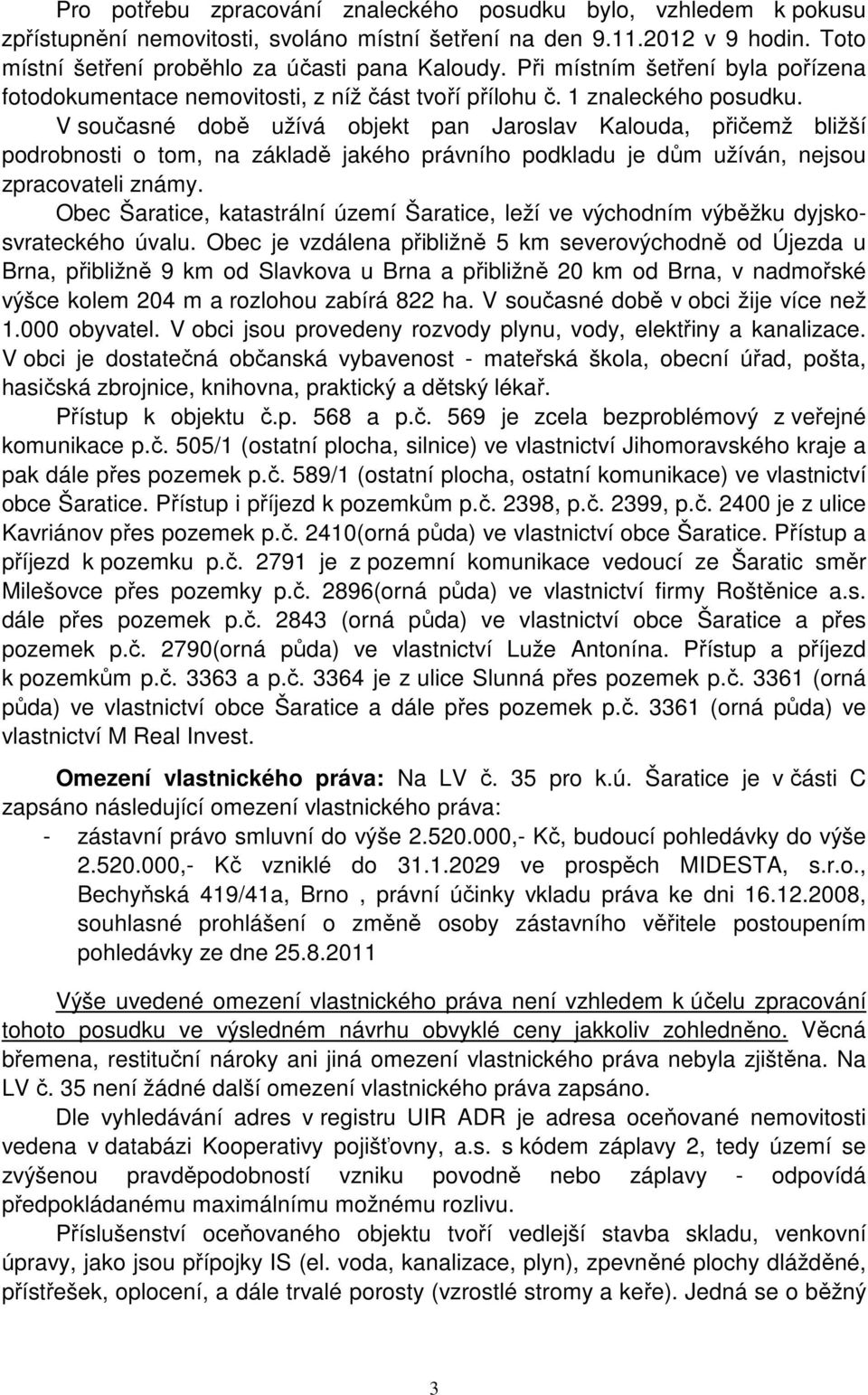 V současné době užívá objekt pan Jaroslav Kalouda, přičemž bližší podrobnosti o tom, na základě jakého právního podkladu je dům užíván, nejsou zpracovateli známy.