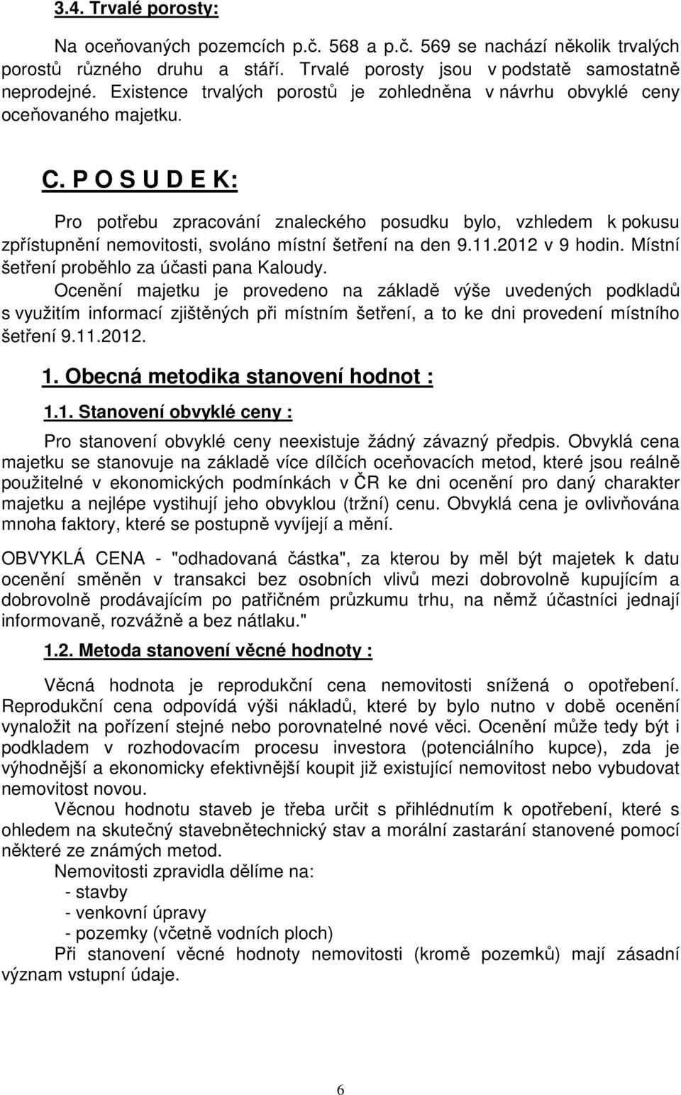 P O S U D E K: Pro potřebu zpracování znaleckého posudku bylo, vzhledem k pokusu zpřístupnění nemovitosti, svoláno místní šetření na den 9.11.2012 v 9 hodin.