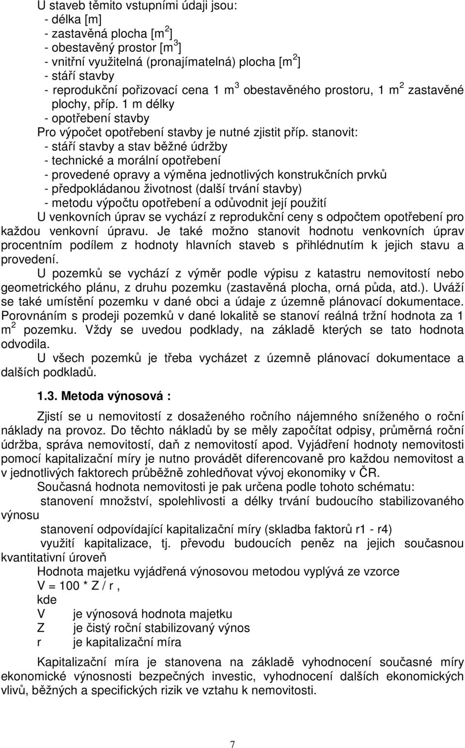 stanovit: - stáří stavby a stav běžné údržby - technické a morální opotřebení - provedené opravy a výměna jednotlivých konstrukčních prvků - předpokládanou životnost (další trvání stavby) - metodu