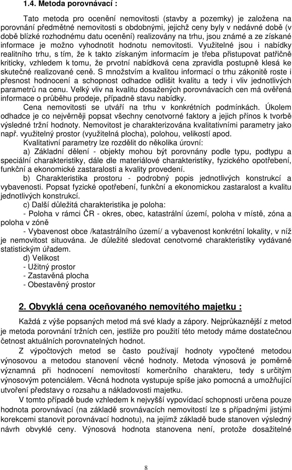 Využitelné jsou i nabídky realitního trhu, s tím, že k takto získaným informacím je třeba přistupovat patřičně kriticky, vzhledem k tomu, že prvotní nabídková cena zpravidla postupně klesá ke