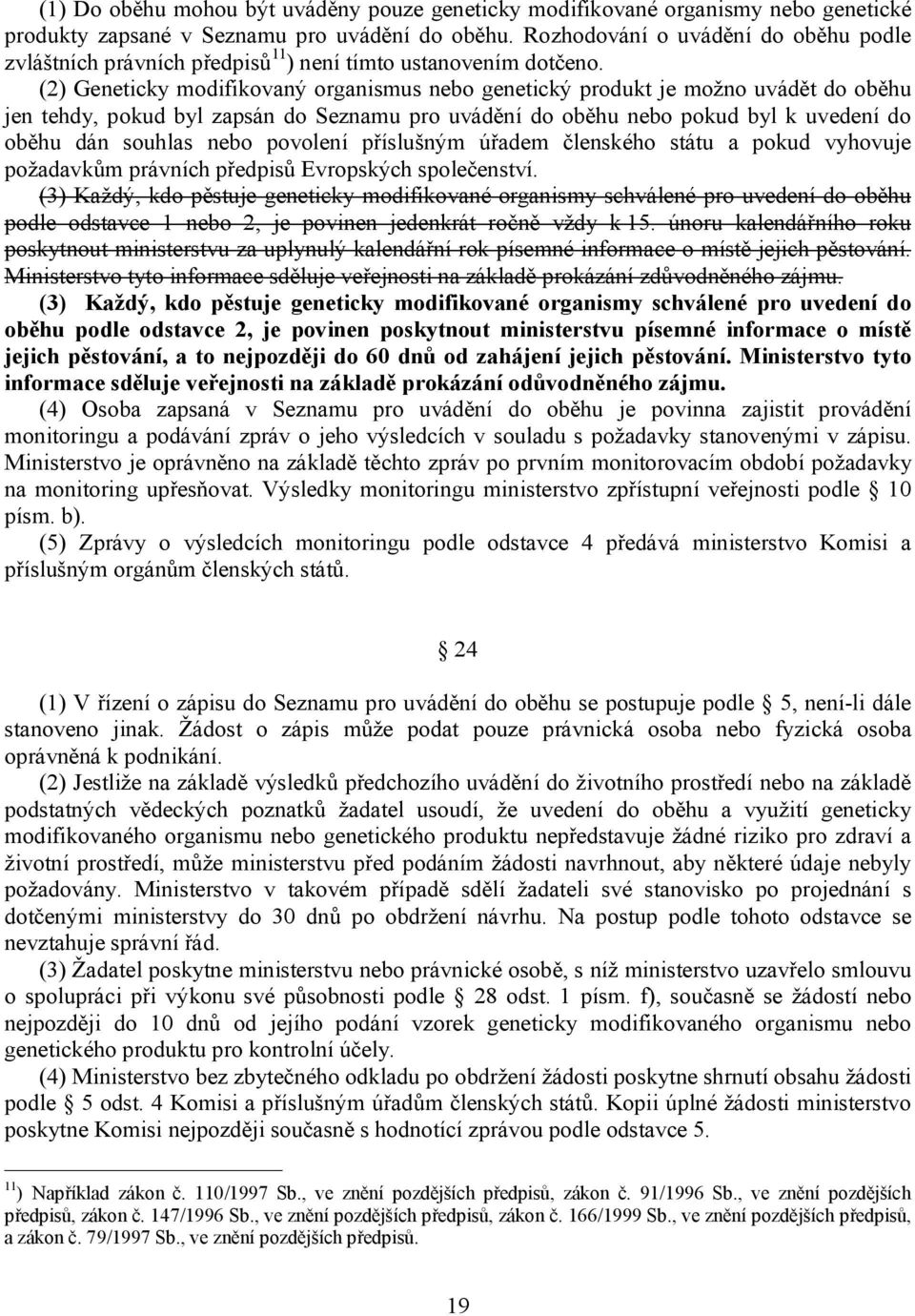 (2) Geneticky modifikovaný organismus nebo genetický produkt je možno uvádět do oběhu jen tehdy, pokud byl zapsán do Seznamu pro uvádění do oběhu nebo pokud byl k uvedení do oběhu dán souhlas nebo