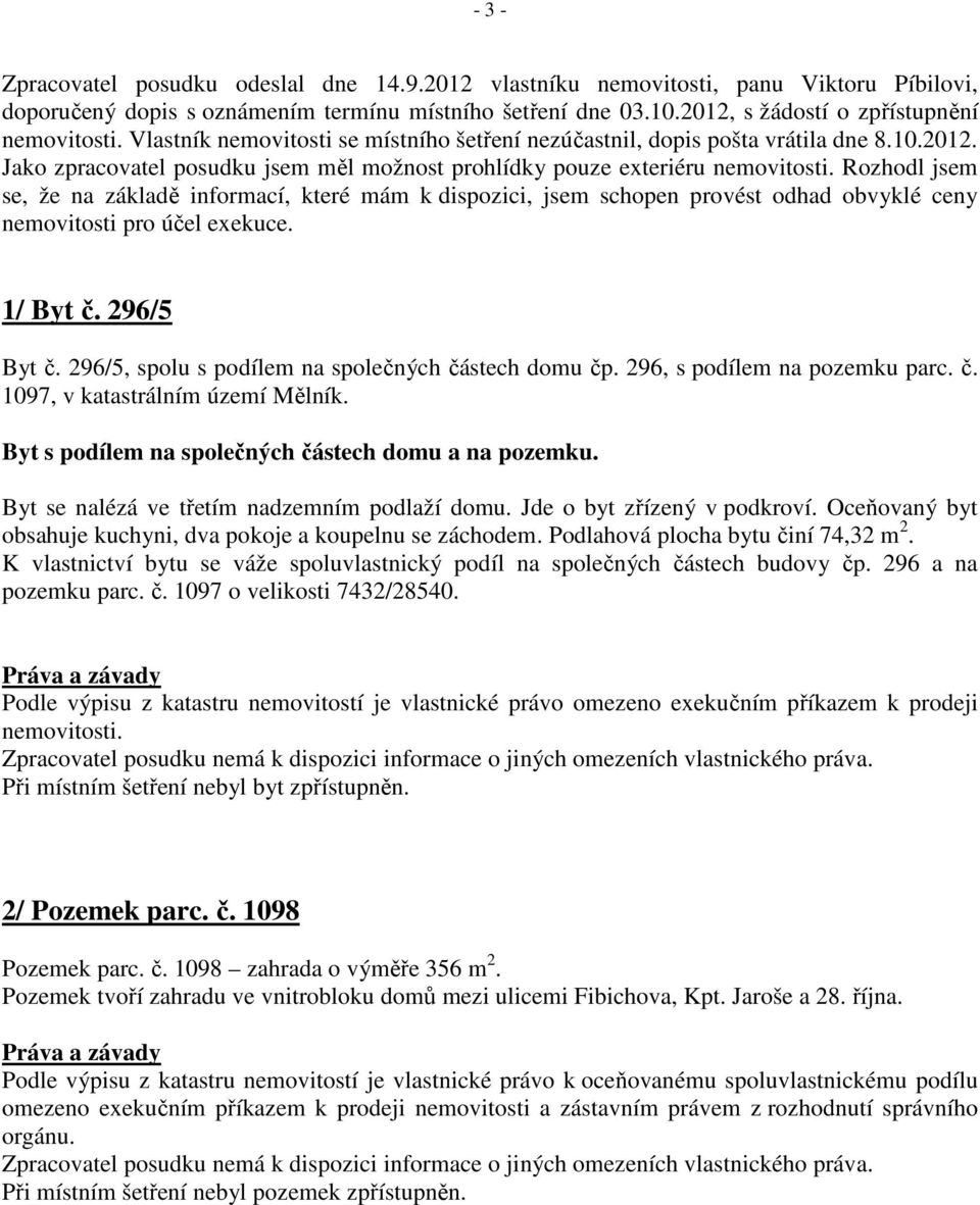 Rozhodl jsem se, že na základě informací, které mám k dispozici, jsem schopen provést odhad obvyklé ceny nemovitosti pro účel exekuce. 1/ Byt č. 296/5 Byt č.