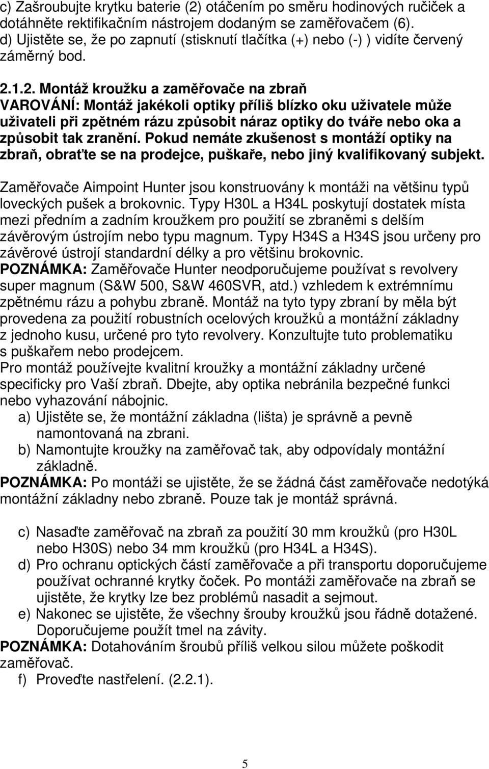 1.2. Montáž kroužku a zaměřovače na zbraň VAROVÁNÍ: Montáž jakékoli optiky příliš blízko oku uživatele může uživateli při zpětném rázu způsobit náraz optiky do tváře nebo oka a způsobit tak zranění.