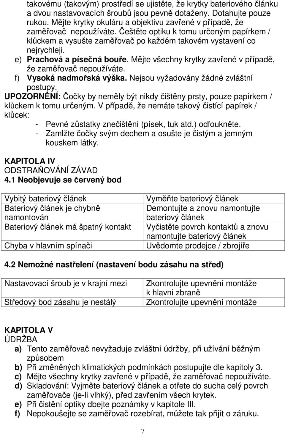 e) Prachová a písečná bouře. Mějte všechny krytky zavřené v případě, že zaměřovač nepoužíváte. f) Vysoká nadmořská výška. Nejsou vyžadovány žádné zvláštní postupy.