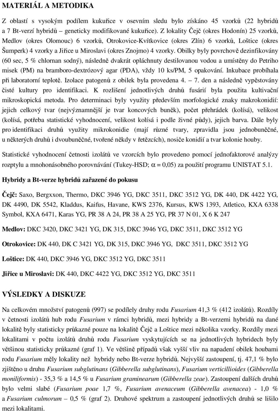 Obilky byly povrchově dezinfikovány (6 sec, % chlornan sodný), následně dvakrát opláchnuty destilovanou vodou a umístěny do Petriho misek (PM) na bramboro-dextrózový agar (PDA), vždy ks/pm, opakování.