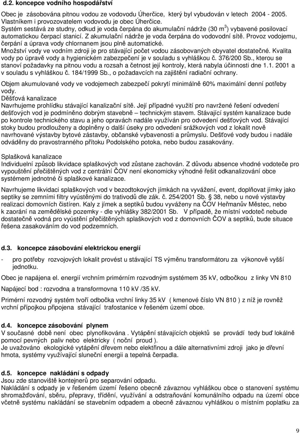 Provoz vodojemu, čerpání a úprava vody chlornanem jsou plně automatické. Množství vody ve vodním zdroji je pro stávající počet vodou zásobovaných obyvatel dostatečné.