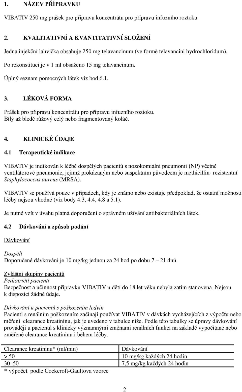 Úplný seznam pomocných látek viz bod 6.1. 3. LÉKOVÁ FORMA Prášek pro přípravu koncentrátu pro přípravu infuzního roztoku. Bílý až bledě růžový celý nebo fragmentovaný koláč. 4. KLINICKÉ ÚDAJE 4.