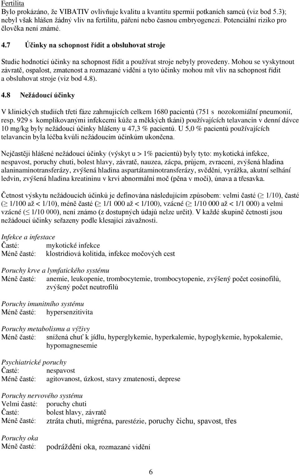 Mohou se vyskytnout závratě, ospalost, zmatenost a rozmazané vidění a tyto účinky mohou mít vliv na schopnost řídit a obsluhovat stroje (viz bod 4.