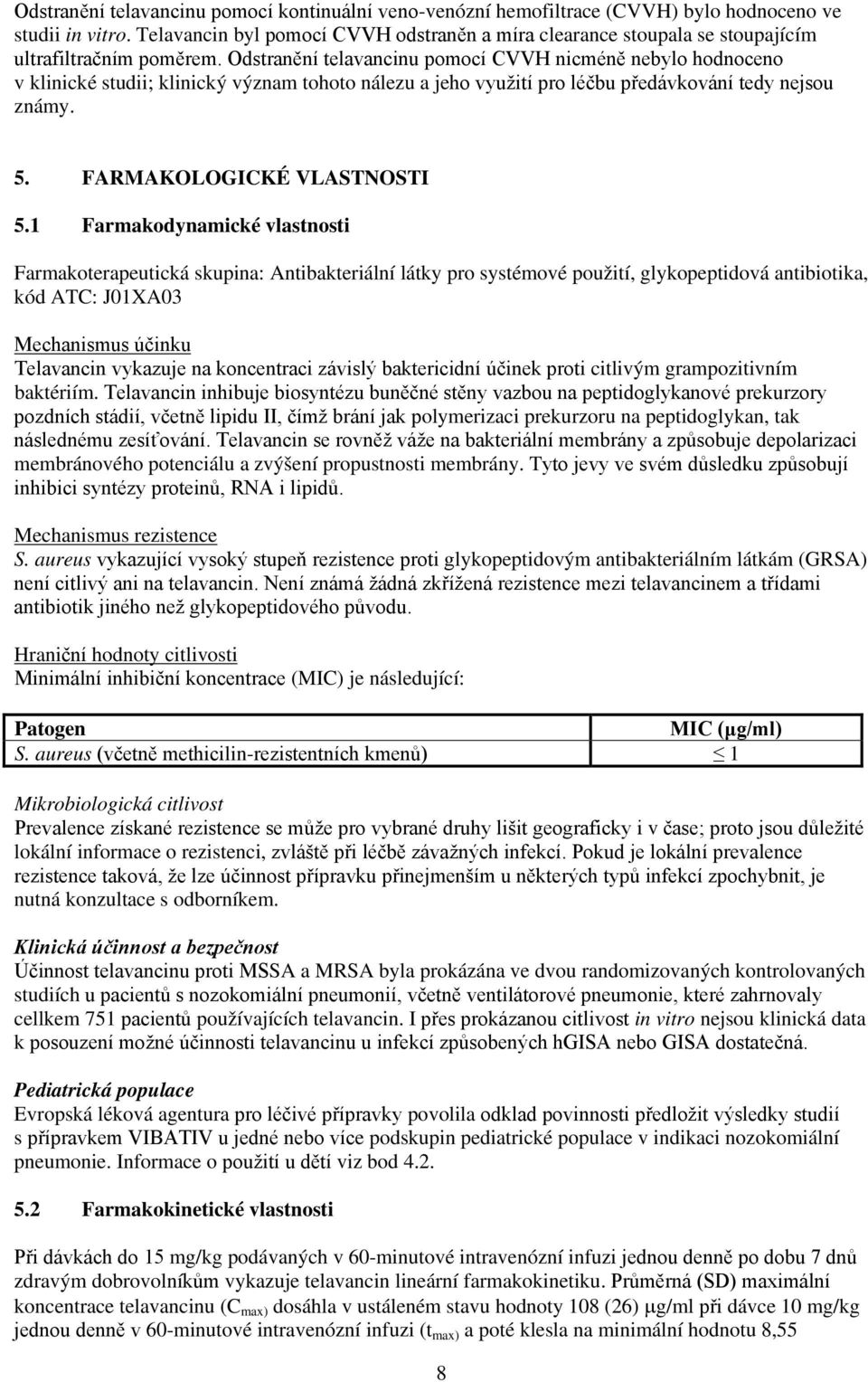 Odstranění telavancinu pomocí CVVH nicméně nebylo hodnoceno v klinické studii; klinický význam tohoto nálezu a jeho využití pro léčbu předávkování tedy nejsou známy. 5. FARMAKOLOGICKÉ VLASTNOSTI 5.