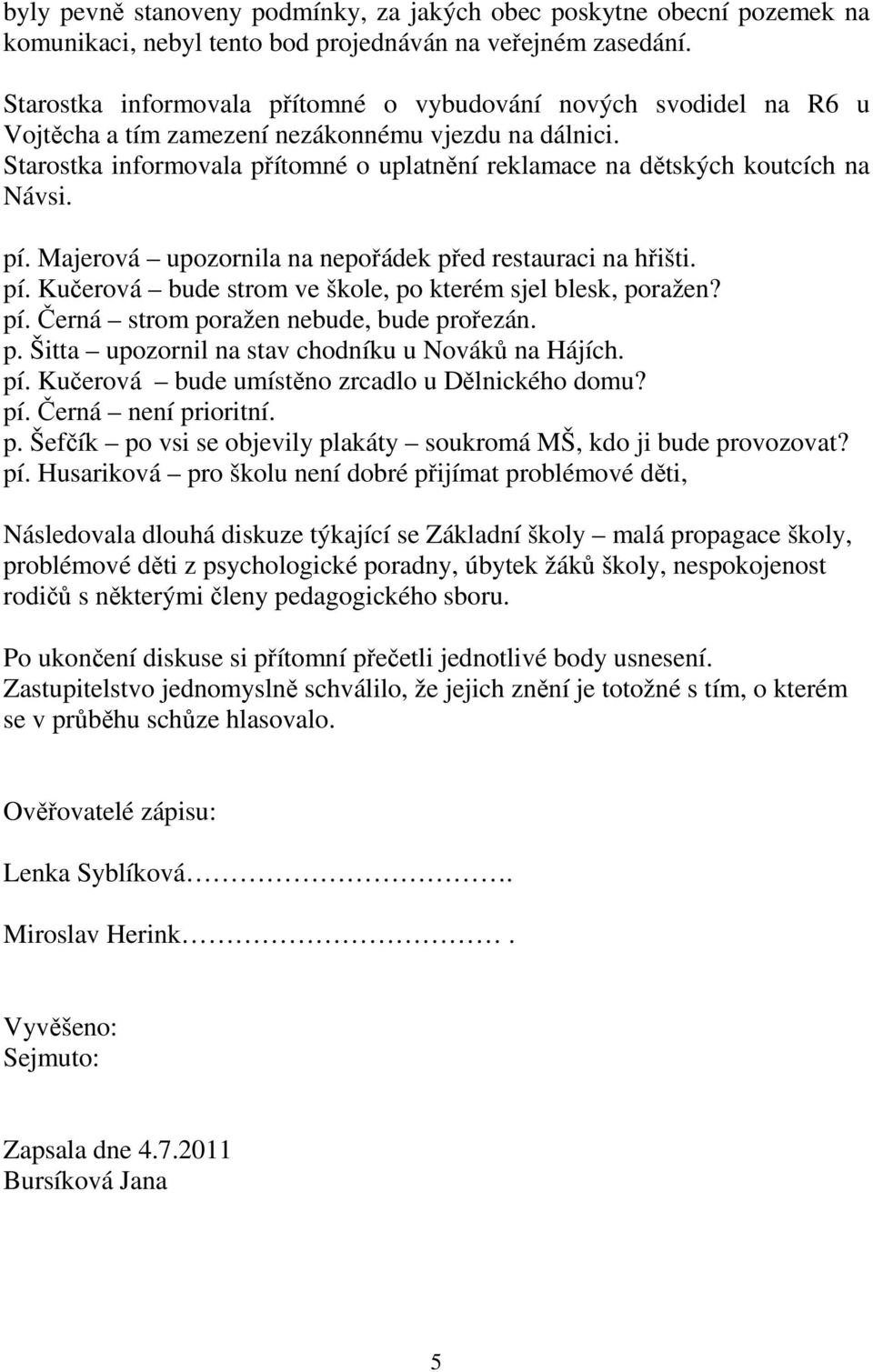 Starostka informovala přítomné o uplatnění reklamace na dětských koutcích na Návsi. pí. Majerová upozornila na nepořádek před restauraci na hřišti. pí. Kučerová bude strom ve škole, po kterém sjel blesk, poražen?