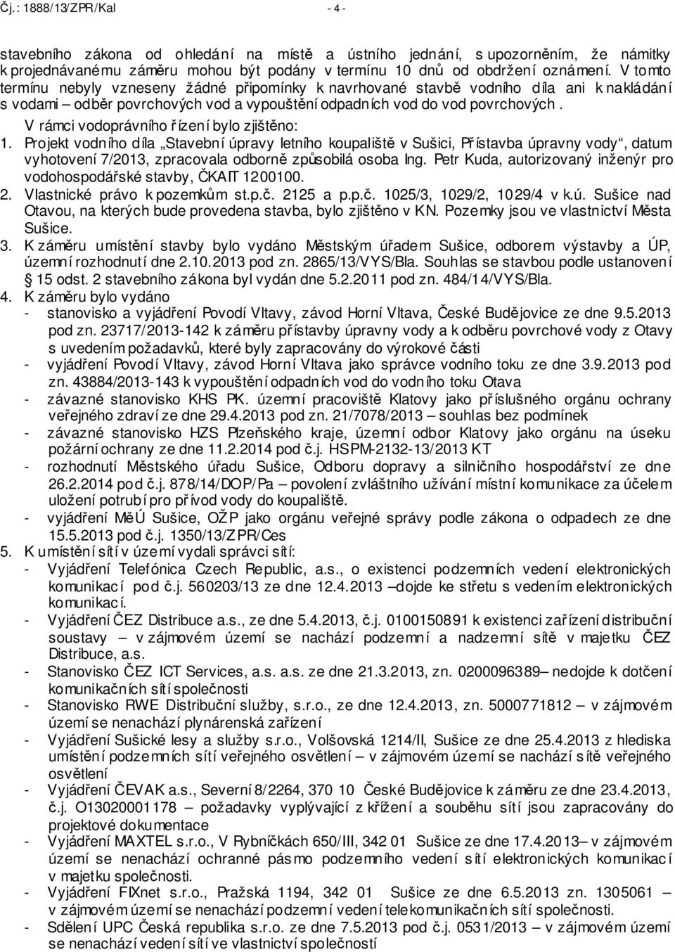 V rámci vodoprávního řízení bylo zjištěno: 1. Projekt vodního díla Stavební úpravy letního koupaliště v Sušici, Přístavba úpravny vody, datum vyhotovení 7/2013, zpracovala odborně způsobilá osoba Ing.