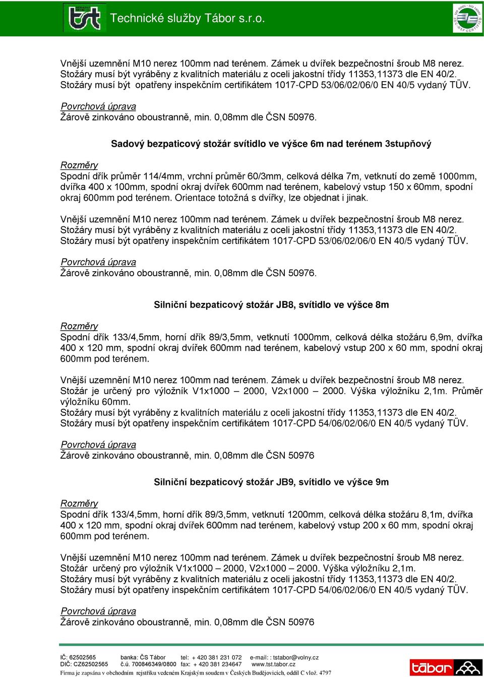 . Silniční bezpaticový stožár JB8, svítidlo ve výšce 8m Spodní dřík 133/4,5mm, horní dřík 89/3,5mm, vetknutí 1000mm, celková délka stožáru 6,9m, dvířka Stožár je určený pro výložník V1x1000