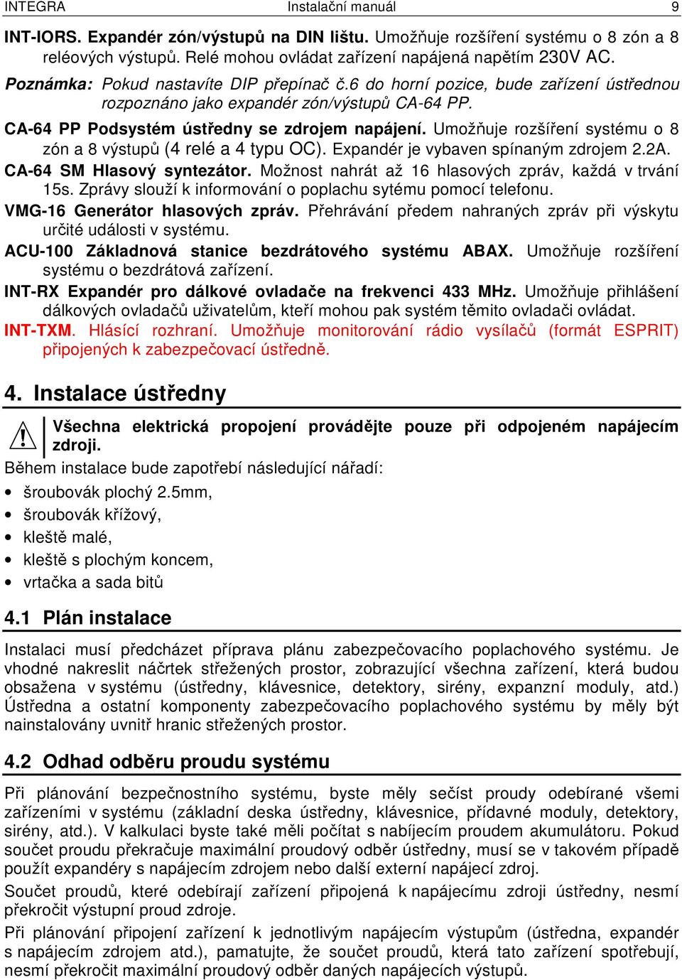 Umožňuje rozšíření systému o 8 zón a 8 výstupů (4 relé a 4 typu OC). Expandér je vybaven spínaným zdrojem 2.2A. CA-64 SM Hlasový syntezátor. Možnost nahrát až 16 hlasových zpráv, každá v trvání 15s.