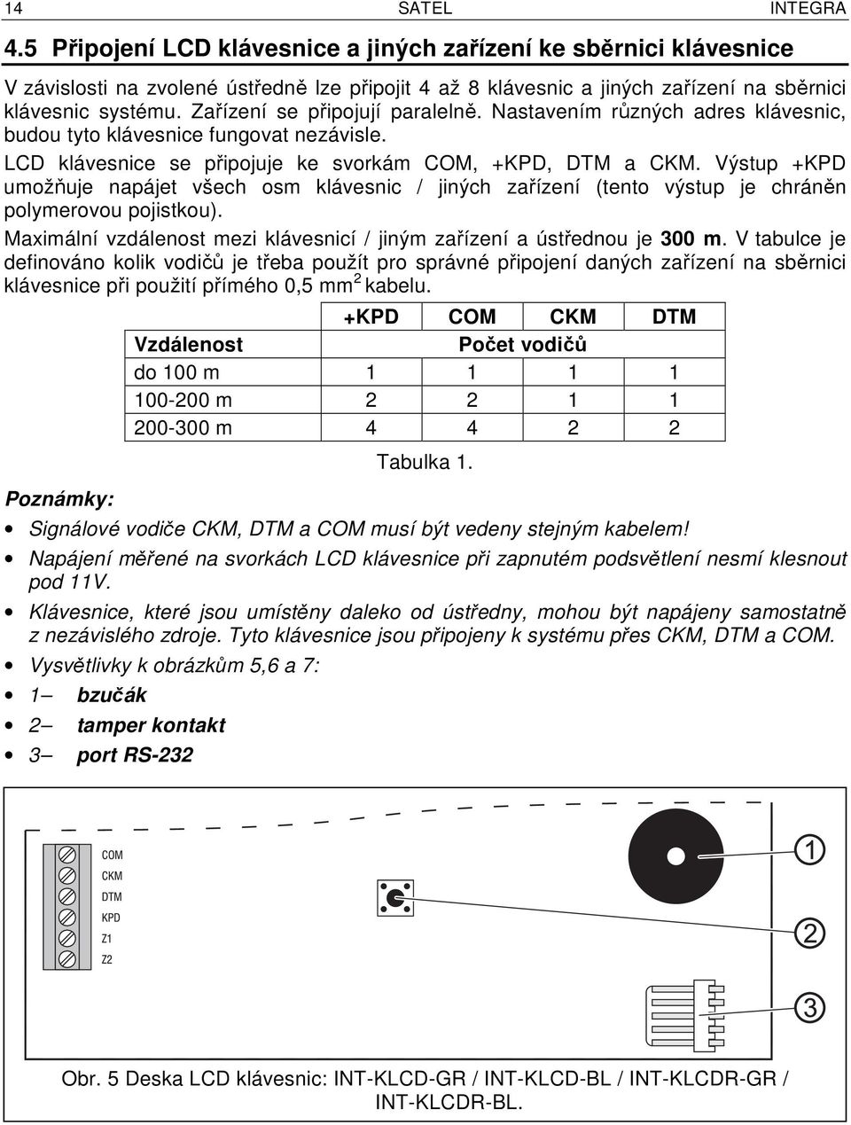 Výstup +KPD umožňuje napájet všech osm klávesnic / jiných zařízení (tento výstup je chráněn polymerovou pojistkou). Maximální vzdálenost mezi klávesnicí / jiným zařízení a ústřednou je 300 m.