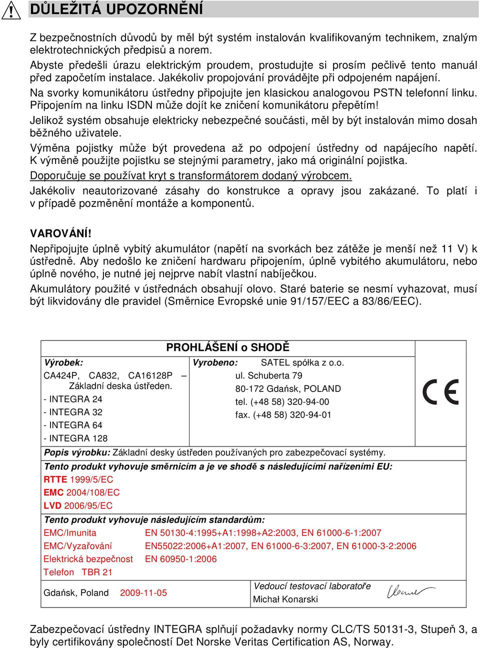 Na svorky komunikátoru ústředny připojujte jen klasickou analogovou PSTN telefonní linku. Připojením na linku ISDN může dojít ke zničení komunikátoru přepětím!