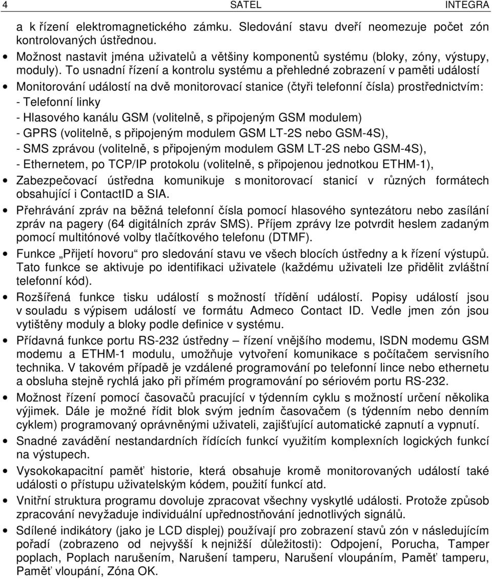 To usnadní řízení a kontrolu systému a přehledné zobrazení v paměti událostí Monitorování událostí na dvě monitorovací stanice (čtyři telefonní čísla) prostřednictvím: - Telefonní linky - Hlasového