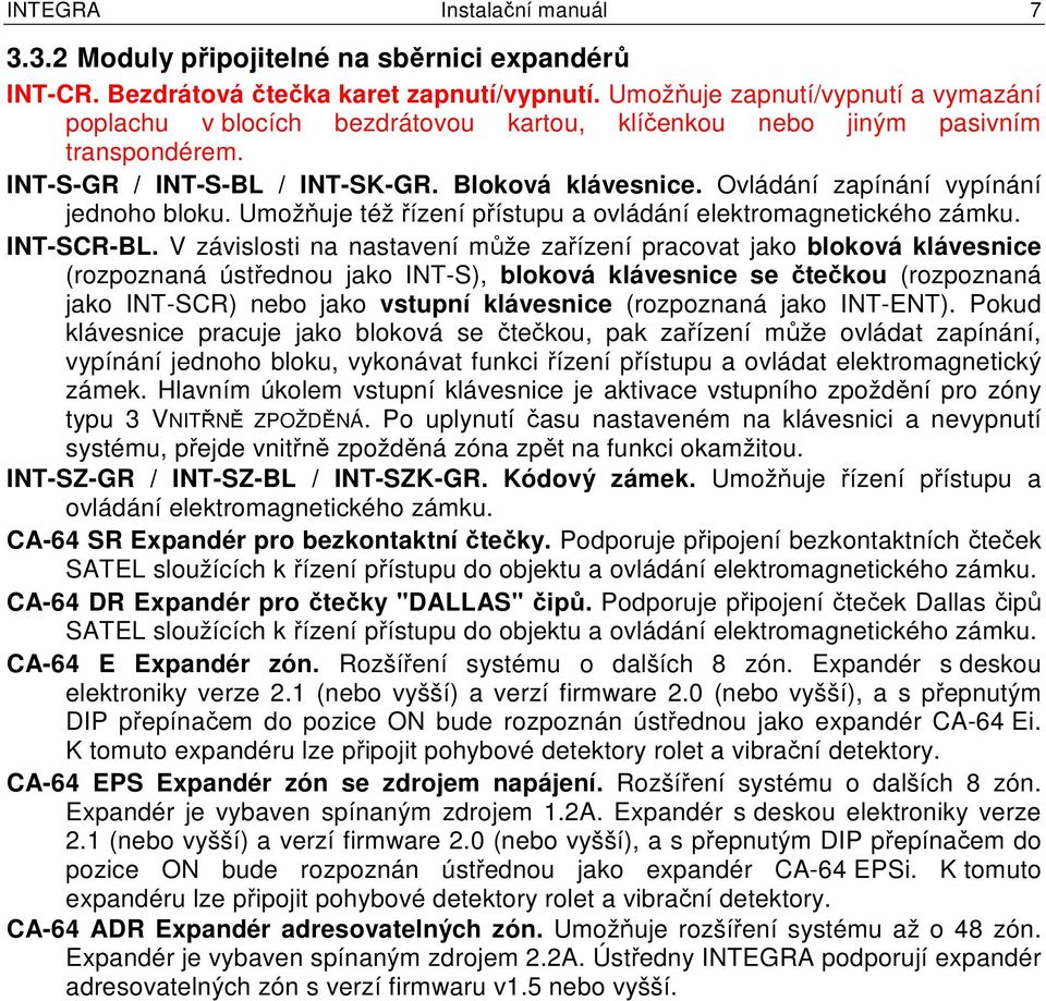 Ovládání zapínání vypínání jednoho bloku. Umožňuje též řízení přístupu a ovládání elektromagnetického zámku. INT-SCR-BL.