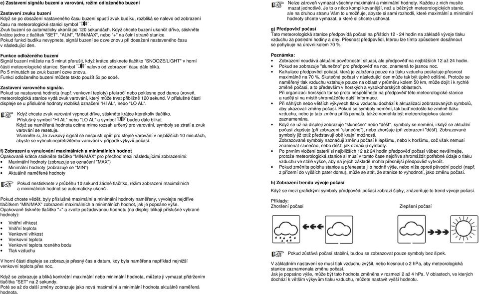 Když chcete buzení ukončit dříve, stiskněte krátce jedno z tlačítek "SET", "ALM", "MIN/MAX", nebo "+" na čelní straně stanice.