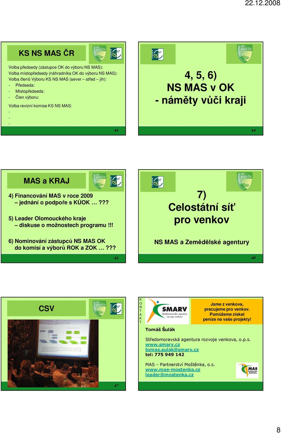 ?? 5) Leader Olomouckého kraje diskuse o možnostech programu!!! 7) Celostátní síť pro venkov 6) Nominování zástupců NS MAS OK do komisí a výborů ROK a ZOK?