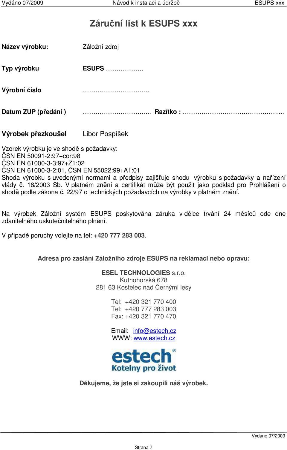 normami a předpisy zajišťuje shodu výrobku s požadavky a nařízení vlády č. 18/2003 Sb. V platném znění a certifikát může být použit jako podklad pro Prohlášení o shodě podle zákona č.