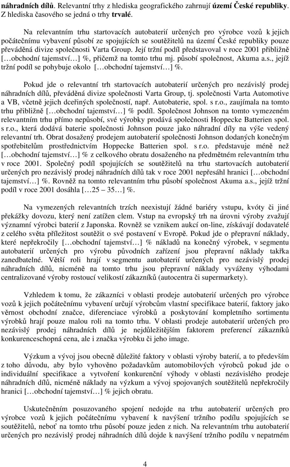 Varta Group. Její tržní podíl představoval v roce 2001 přibližně [ obchodní tajemství ] %, přičemž na tomto trhu mj. působí společnost, Akuma a.s., jejíž tržní podíl se pohybuje okolo [ obchodní tajemství ] %.