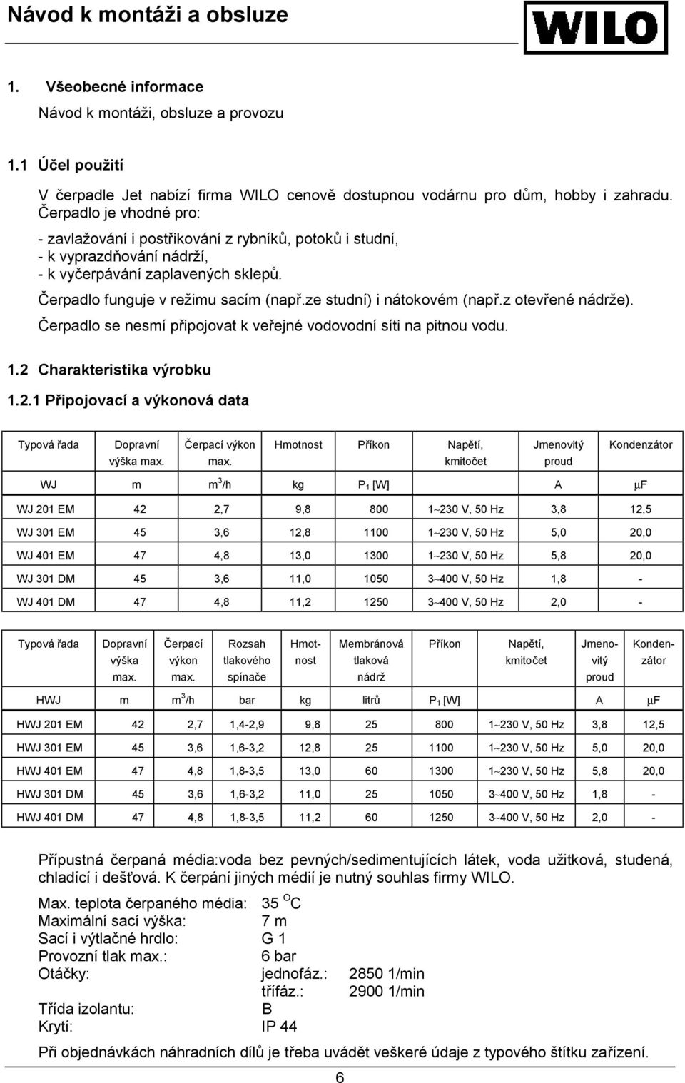 ze studní) i nátokovém (např.z otevřené nádrže). Čerpadlo se nesmí připojovat k veřejné vodovodní síti na pitnou vodu. 1.2 Charakteristika výrobku 1.2.1 Připojovací a výkonová data Typová řada Dopravní výška max.