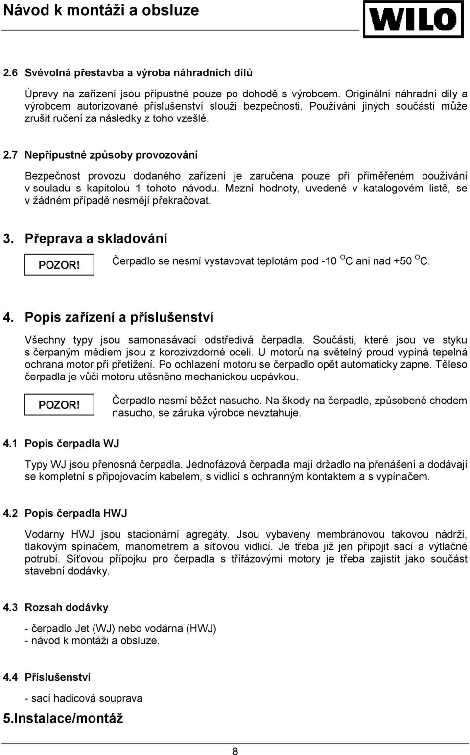 7 Nepřípustné způsoby provozování Bezpečnost provozu dodaného zařízení je zaručena pouze při přiměřeném používání v souladu s kapitolou 1 tohoto návodu.