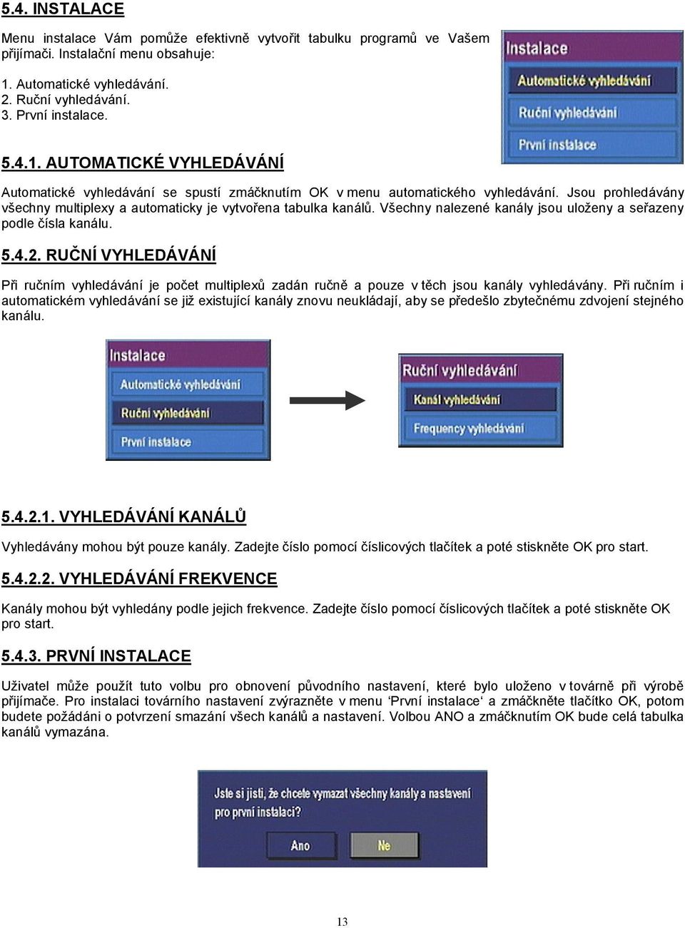 Jsou prohledávány všechny multiplexy a automaticky je vytvořena tabulka kanálů. Všechny nalezené kanály jsou uloženy a seřazeny podle čísla kanálu. 5.4.2.