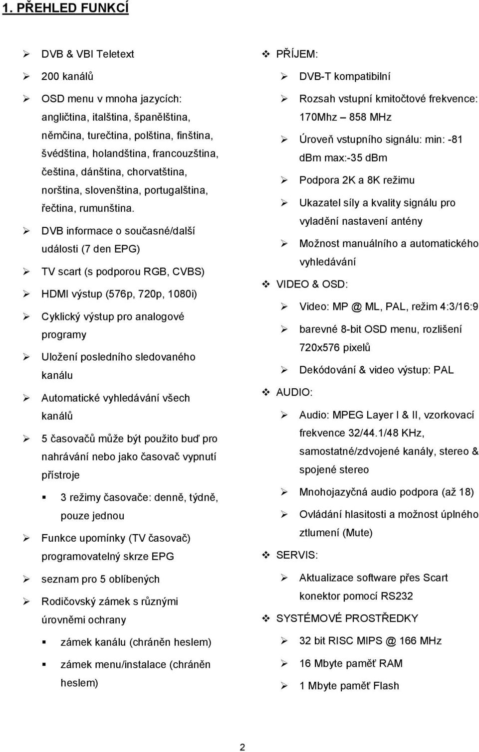 DVB informace o současné/další události (7 den EPG) TV scart (s podporou RGB, CVBS) HDMI výstup (576p, 720p, 1080i) Cyklický výstup pro analogové programy Uložení posledního sledovaného kanálu