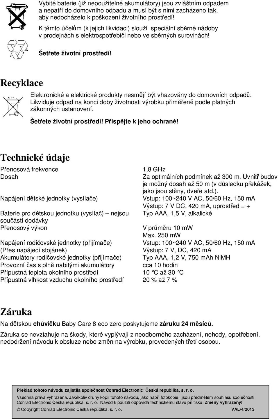 Recyklace Elektronické a elektrické produkty nesmějí být vhazovány do domovních odpadů. Likviduje odpad na konci doby životnosti výrobku přiměřeně podle platných zákonných ustanovení.