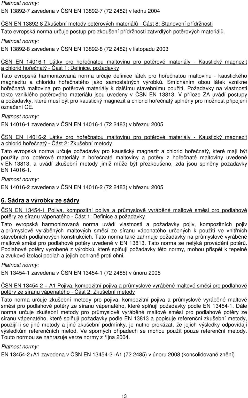 EN 13892-8 zavedena v ČSN EN 13892-8 (72 2482) v listopadu 2003 ČSN EN 14016-1 Látky pro hořečnatou maltovinu pro potěrové materiály - Kaustický magnezit a chlorid hořečnatý - Část 1: Definice,