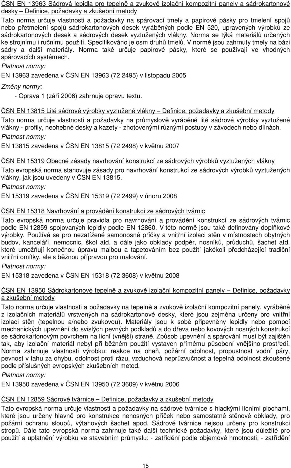 Norma se týká materiálů určených ke strojnímu i ručnímu použití. Specifikováno je osm druhů tmelů. V normě jsou zahrnuty tmely na bázi sádry a další materiály.