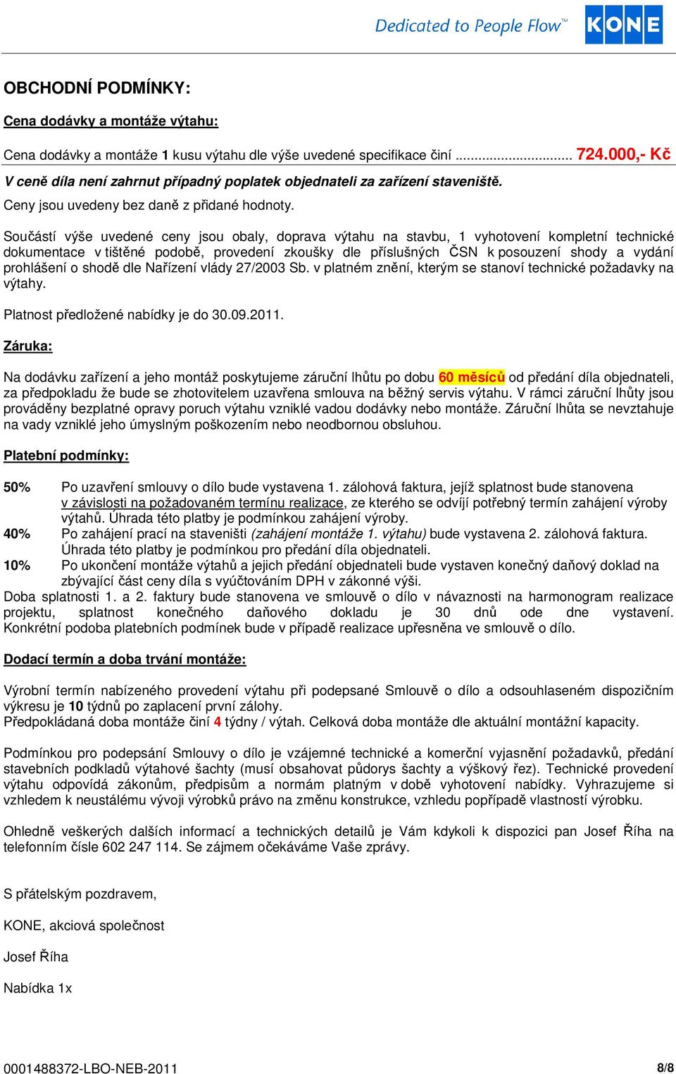 Součástí výše uvedené ceny jsou obaly, doprava výtahu na stavbu, 1 vyhotovení kompletní technické dokumentace v tištěné podobě, provedení zkoušky dle příslušných ČSN k posouzení shody a vydání