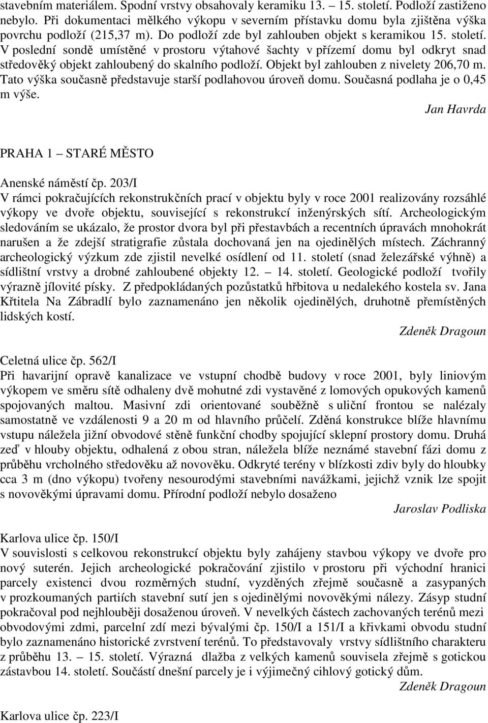 V poslední sondě umístěné v prostoru výtahové šachty v přízemí domu byl odkryt snad středověký objekt zahloubený do skalního podloží. Objekt byl zahlouben z nivelety 206,70 m.