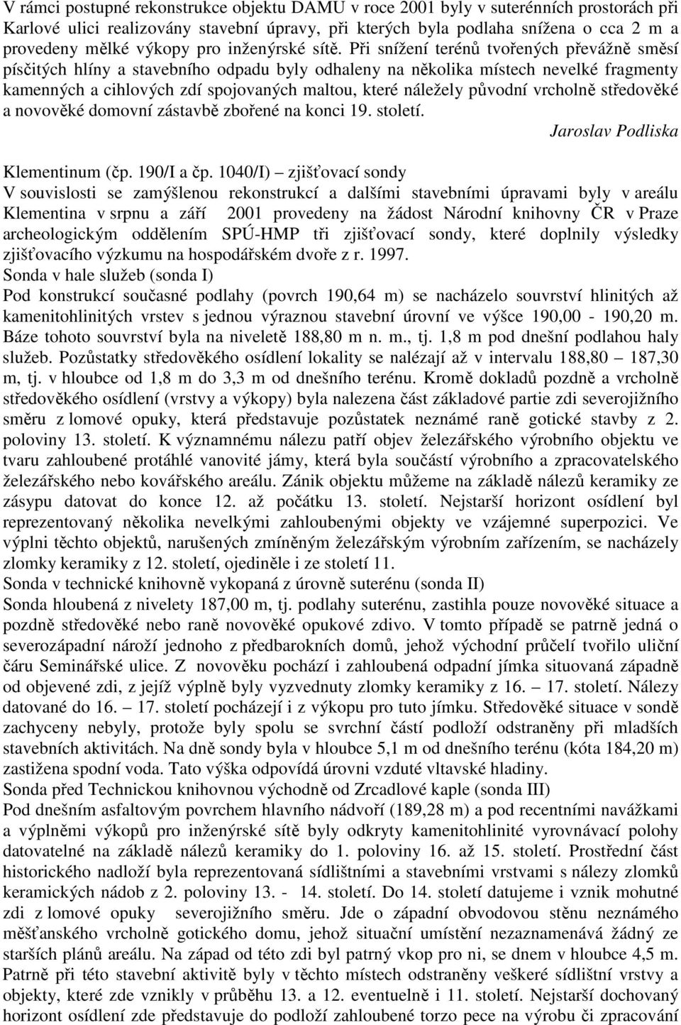 Při snížení terénů tvořených převážně směsí písčitých hlíny a stavebního odpadu byly odhaleny na několika místech nevelké fragmenty kamenných a cihlových zdí spojovaných maltou, které náležely